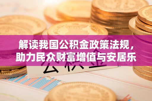 盐亭解读我国公积金政策法规，助力民众财富增值与安居乐业