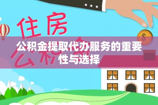 盐亭公积金提取代办服务的重要性与选择