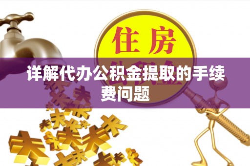 盐亭详解代办公积金提取的手续费问题