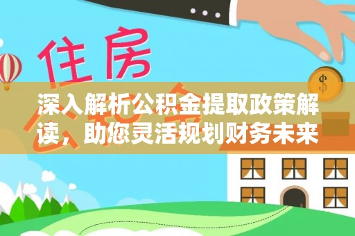 盐亭深入解析公积金提取政策解读，助您灵活规划财务未来