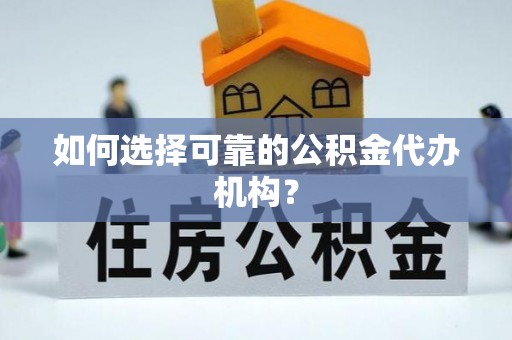 盐亭如何选择可靠的公积金代办机构？
