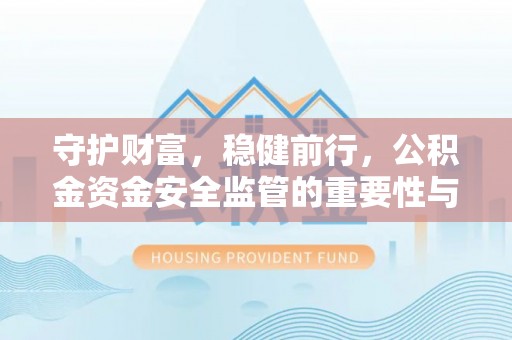 盐亭守护财富，稳健前行，公积金资金安全监管的重要性与实践