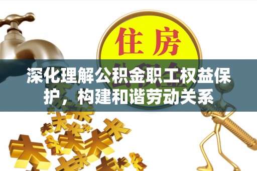 盐亭深化理解公积金职工权益保护，构建和谐劳动关系