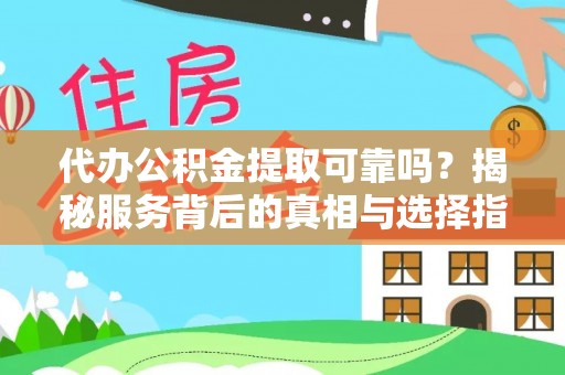 盐亭代办公积金提取可靠吗？揭秘服务背后的真相与选择指南