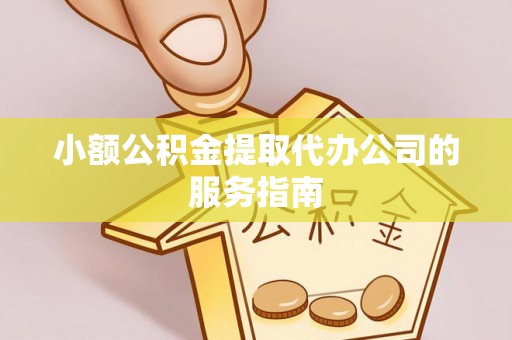 盐亭小额公积金提取代办公司的服务指南