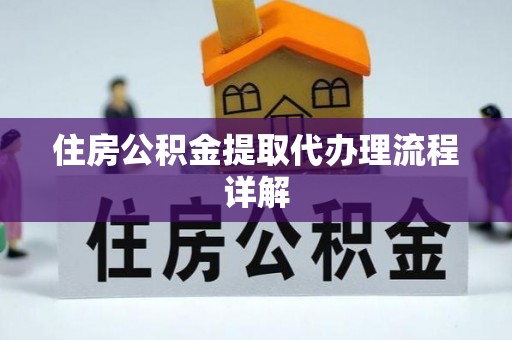 盐亭住房公积金提取代办理流程详解