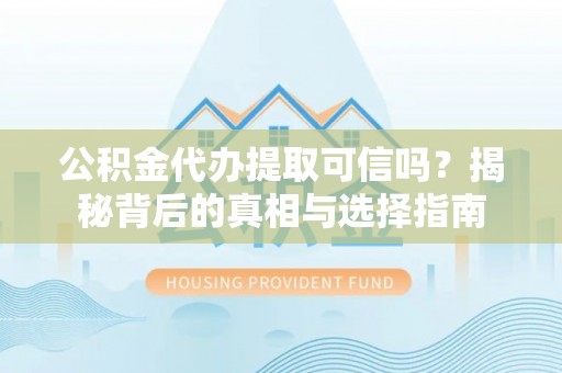 盐亭公积金代办提取可信吗？揭秘背后的真相与选择指南
