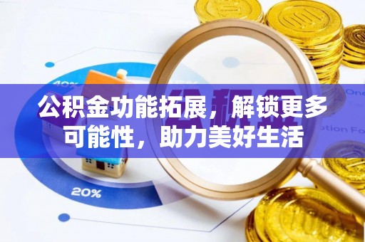盐亭公积金功能拓展，解锁更多可能性，助力美好生活