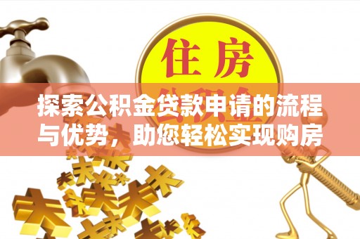盐亭探索公积金贷款申请的流程与优势，助您轻松实现购房梦想