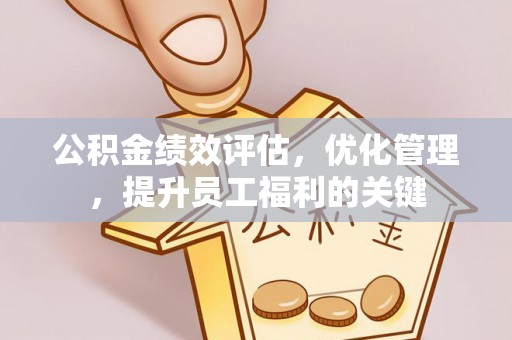 盐亭公积金绩效评估，优化管理，提升员工福利的关键