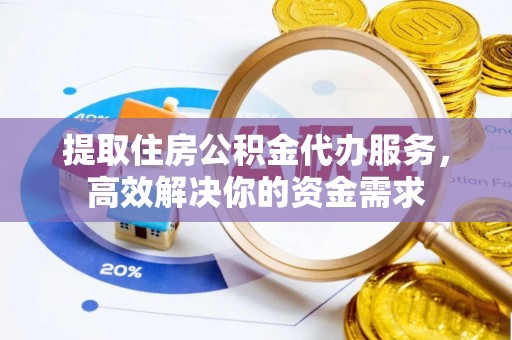 盐亭提取住房公积金代办服务，高效解决你的资金需求
