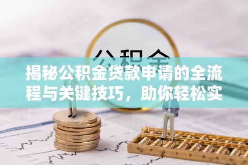盐亭揭秘公积金贷款申请的全流程与关键技巧，助你轻松实现购房梦想