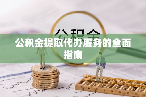 盐亭公积金提取代办服务的全面指南