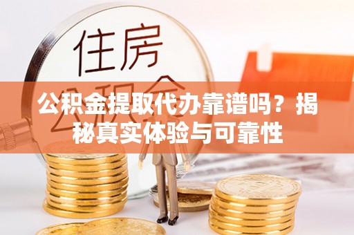 盐亭公积金提取代办靠谱吗？揭秘真实体验与可靠性
