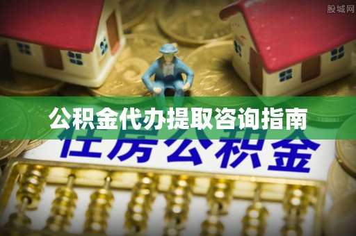 盐亭公积金代办提取咨询指南