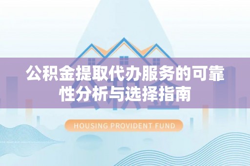 盐亭公积金提取代办服务的可靠性分析与选择指南