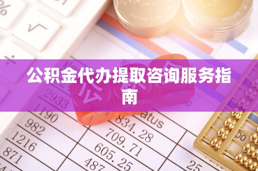 盐亭公积金代办提取咨询服务指南