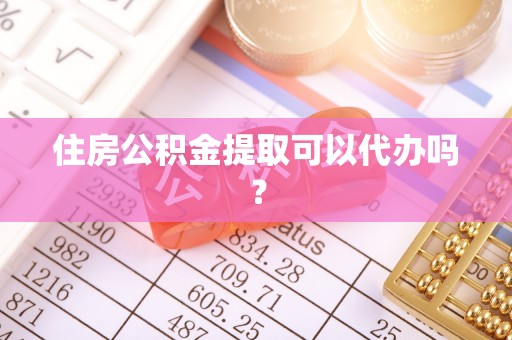 盐亭住房公积金提取可以代办吗？