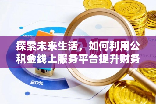 盐亭探索未来生活，如何利用公积金线上服务平台提升财务效率