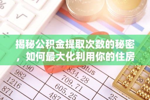 盐亭揭秘公积金提取次数的秘密，如何最大化利用你的住房基金