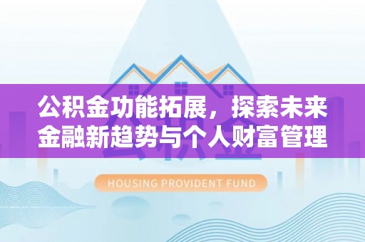 盐亭公积金功能拓展，探索未来金融新趋势与个人财富管理的革新之道