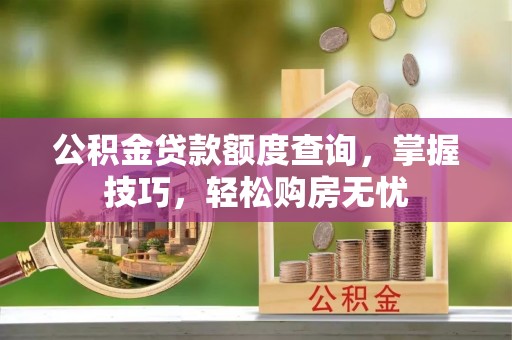 盐亭公积金贷款额度查询，掌握技巧，轻松购房无忧