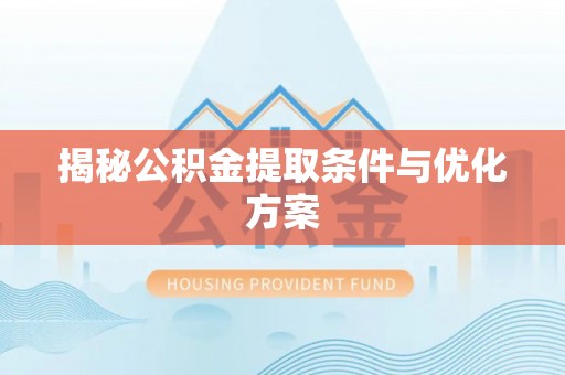 盐亭揭秘公积金提取条件与优化方案