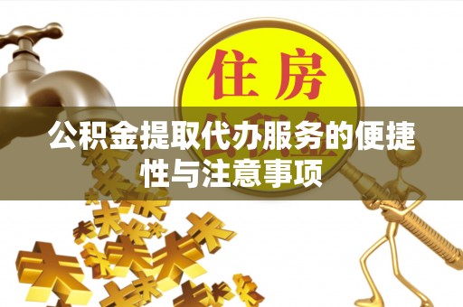 盐亭公积金提取代办服务的便捷性与注意事项