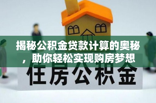 盐亭揭秘公积金贷款计算的奥秘，助你轻松实现购房梦想