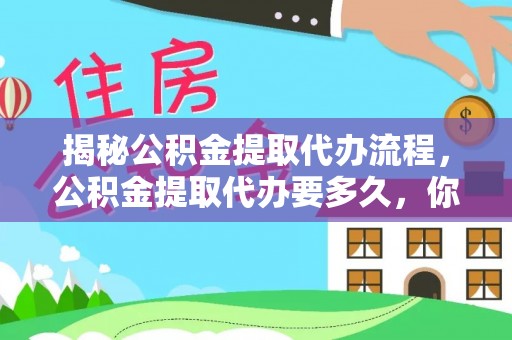 盐亭揭秘公积金提取代办流程，公积金提取代办要多久，你真的了解吗？