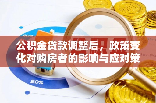 盐亭公积金贷款调整后，政策变化对购房者的影响与应对策略