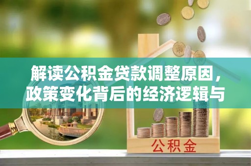 盐亭解读公积金贷款调整原因，政策变化背后的经济逻辑与影响