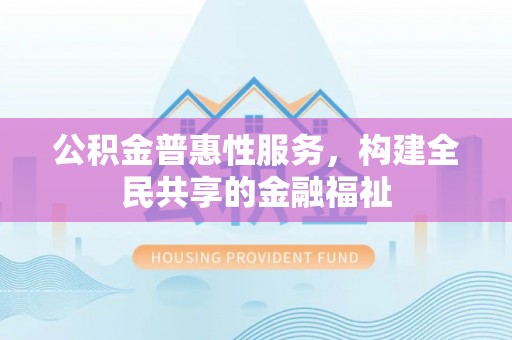 盐亭公积金普惠性服务，构建全民共享的金融福祉