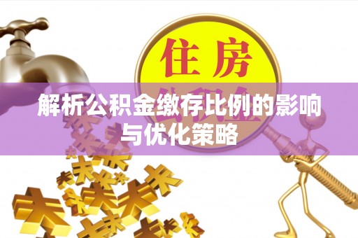 盐亭解析公积金缴存比例的影响与优化策略