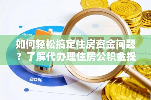盐亭如何轻松搞定住房资金问题？了解代办理住房公积金提取的全流程
