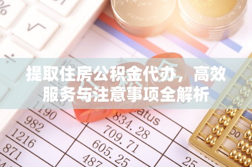 盐亭提取住房公积金代办，高效服务与注意事项全解析