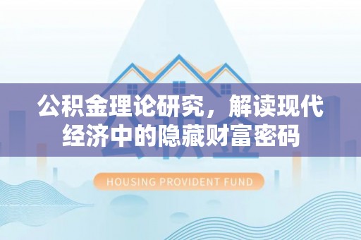 盐亭公积金理论研究，解读现代经济中的隐藏财富密码